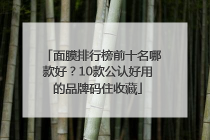 面膜排行榜前十名哪款好？10款公认好用的品牌码住收藏