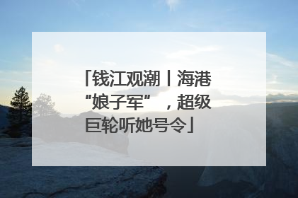 钱江观潮丨海港“娘子军”，超级巨轮听她号令