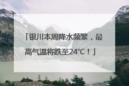 银川本周降水频繁，最高气温将跌至24℃！