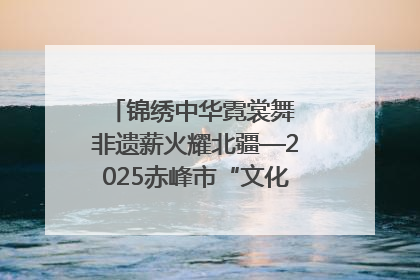 锦绣中华霓裳舞 非遗薪火耀北疆—2025赤峰市“文化和自然遗产日”非遗宣传展示活动纪实