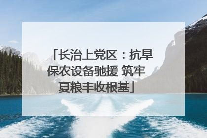 长治上党区：抗旱保农设备驰援 筑牢夏粮丰收根基