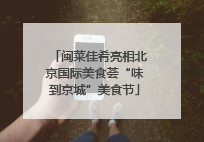 闽菜佳肴亮相北京国际美食荟“味到京城”美食节