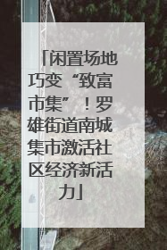 闲置场地巧变“致富市集”！罗雄街道南城集市激活社区经济新活力
