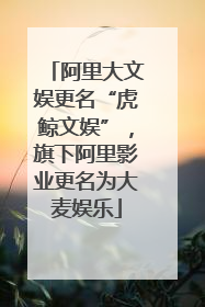 阿里大文娱更名“虎鲸文娱”，旗下阿里影业更名为大麦娱乐