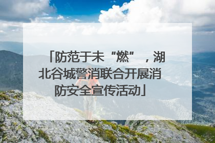 防范于未“燃”，湖北谷城警消联合开展消防安全宣传活动