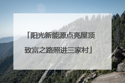 阳光新能源点亮屋顶 致富之路照进三家村