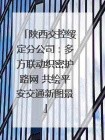陕西交控绥定分公司：多方联动织密护路网 共绘平安交通新图景