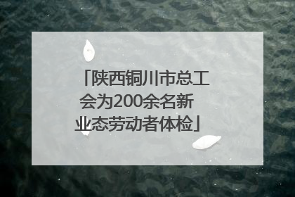 陕西铜川市总工会为200余名新业态劳动者体检