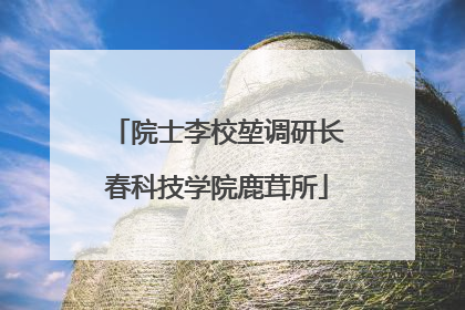 院士李校堃调研长春科技学院鹿茸所