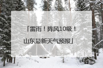 雷雨！阵风10级！山东最新天气预报