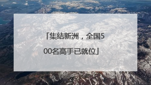 集结新洲，全国500名高手已就位