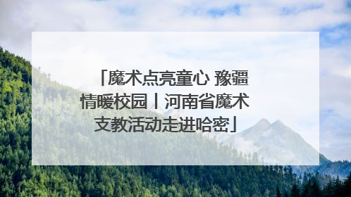 魔术点亮童心 豫疆情暖校园丨河南省魔术支教活动走进哈密