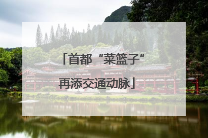 首都“菜篮子”再添交通动脉