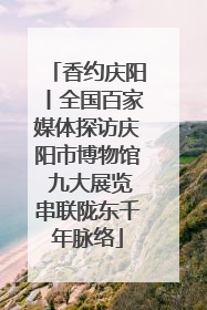 香约庆阳丨全国百家媒体探访庆阳市博物馆 九大展览串联陇东千年脉络