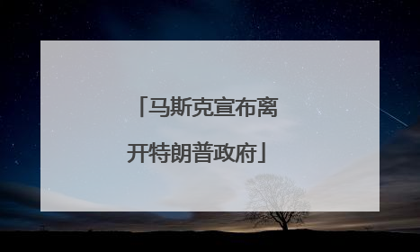 马斯克宣布离开特朗普政府
