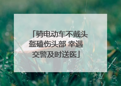 骑电动车不戴头盔磕伤头部 幸遇交警及时送医