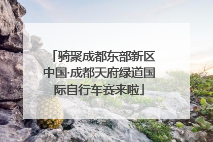 骑聚成都东部新区 中国·成都天府绿道国际自行车赛来啦