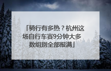 骑行有多热？杭州这场自行车赛9分钟大多数组别全部报满