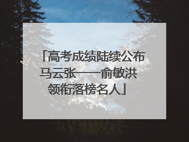 高考成绩陆续公布 马云张一一俞敏洪领衔落榜名人