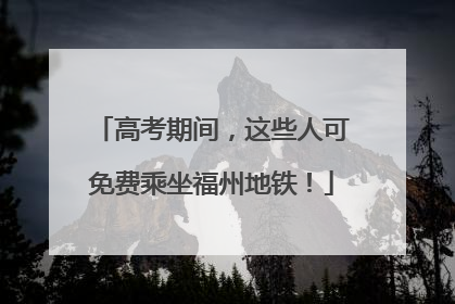 高考期间，这些人可免费乘坐福州地铁！