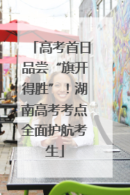 高考首日品尝“旗开得胜”！湖南高考考点全面护航考生