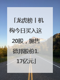 龙虎榜丨机构今日买入这20股，抛售德邦股份1.17亿元