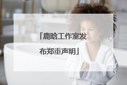 鹿晗工作室发布郑重声明