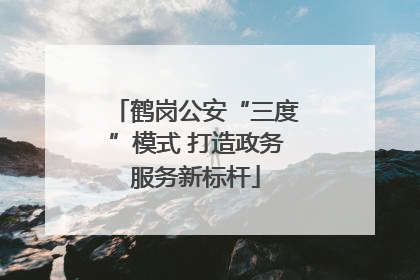 鹤岗公安“三度”模式 打造政务服务新标杆
