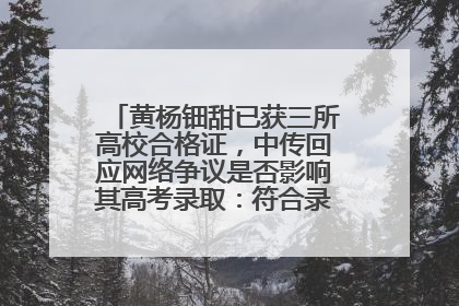 黄杨钿甜已获三所高校合格证，中传回应网络争议是否影响其高考录取：符合录取条件就能录取