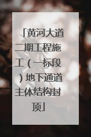 黄河大道二期工程施工（一标段）地下通道主体结构封顶