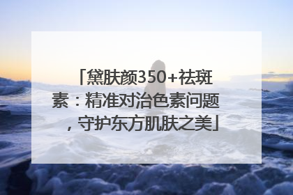黛肤颜350+祛斑素：精准对治色素问题，守护东方肌肤之美