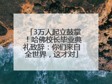 3万人起立鼓掌！哈佛校长毕业典礼致辞：你们来自全世界，这才对
