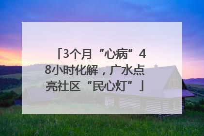 3个月“心病”48小时化解，广水点亮社区“民心灯”