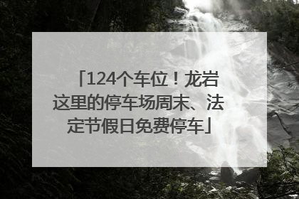 124个车位！龙岩这里的停车场周末、法定节假日免费停车