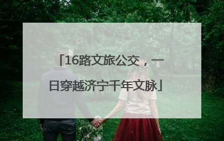 16路文旅公交，一日穿越济宁千年文脉