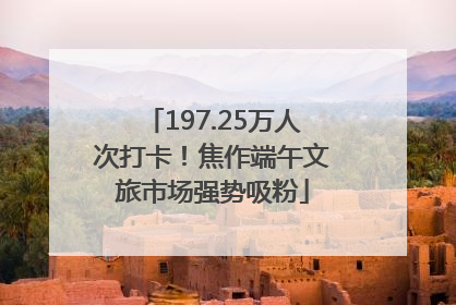 197.25万人次打卡！焦作端午文旅市场强势吸粉