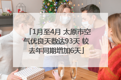 1月至4月 太原市空气优良天数达93天 较去年同期增加6天