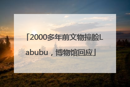 2000多年前文物撞脸Labubu，博物馆回应