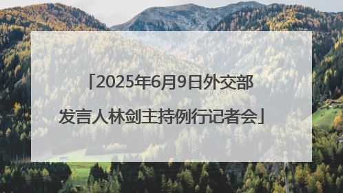 2025年6月9日外交部发言人林剑主持例行记者会