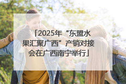 2025年“东盟水果汇聚广西”产销对接会在广西南宁举行