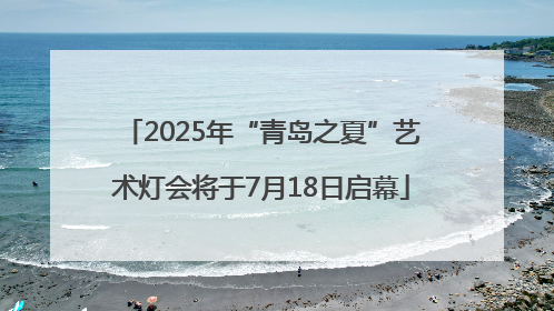 2025年“青岛之夏”艺术灯会将于7月18日启幕