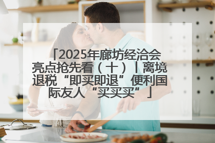 2025年廊坊经洽会亮点抢先看（十）丨离境退税“即买即退”便利国际友人“买买买”