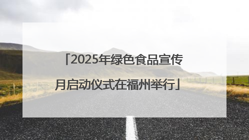 2025年绿色食品宣传月启动仪式在福州举行