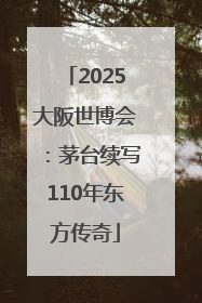 2025大阪世博会：茅台续写110年东方传奇