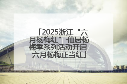 2025浙江“六月杨梅红”·仙居杨梅季系列活动开启 六月杨梅正当红