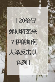20倍导弹即将袭来？伊朗如何大举反击以色列