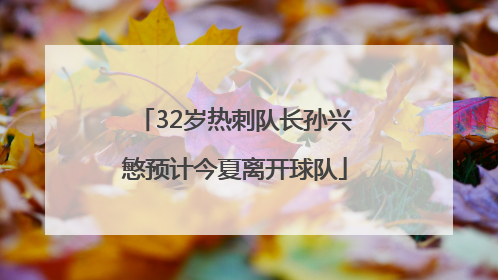 32岁热刺队长孙兴慜预计今夏离开球队