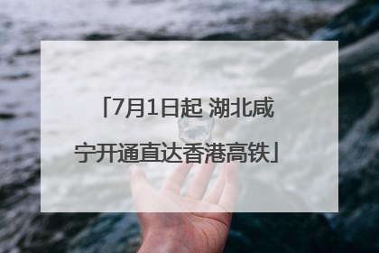 7月1日起 湖北咸宁开通直达香港高铁