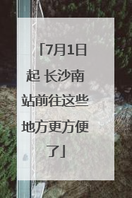 7月1日起 长沙南站前往这些地方更方便了