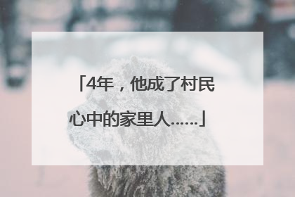 4年，他成了村民心中的家里人……